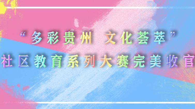 “多彩贵州 文化荟萃”社区教育系列大赛完美收官